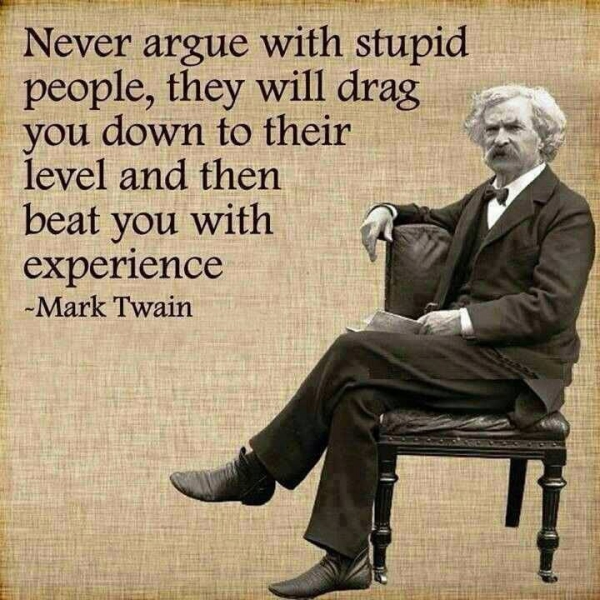 Don't waste your time arguing with foolish people.